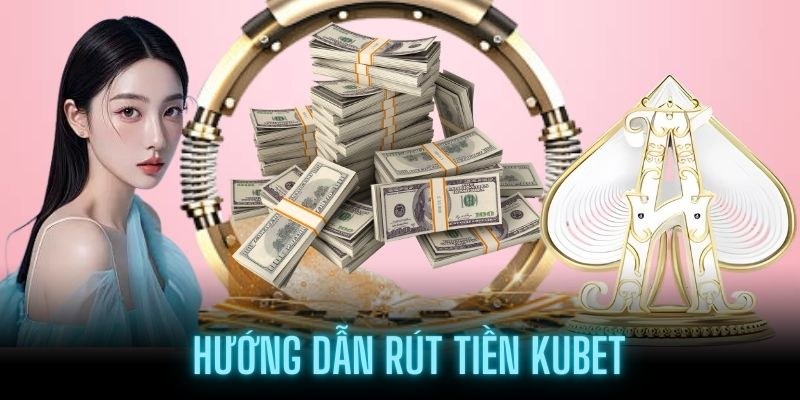 Những vấn đề quan trọng khi rút tiền Kubet