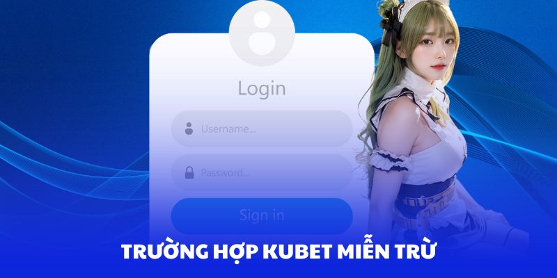 Các trường hợp phổ biến sẽ không được Kubet chịu trách nhiệm