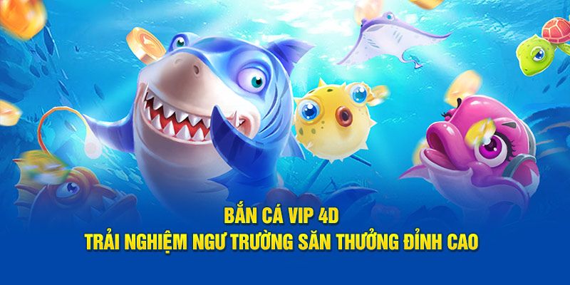 Bắn cá VIP 4D - Sự trải nghiệm khám phá đại dương thú vị