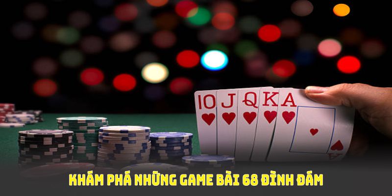 Khám phá những game bài 68 đình đám, cuốn hút